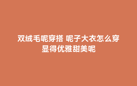 双绒毛呢穿搭 呢子大衣怎么穿显得优雅甜美呢