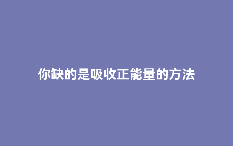 你缺的是吸收正能量的方法