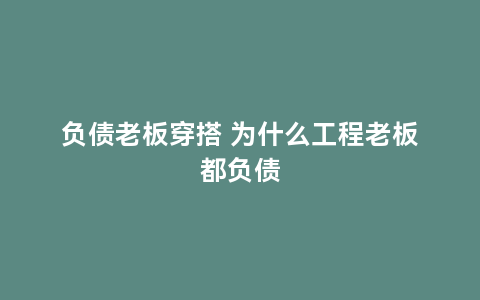 负债老板穿搭 为什么工程老板都负债