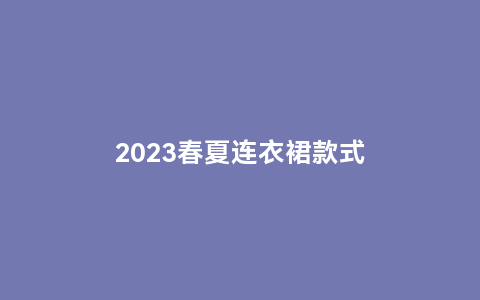 2023春夏连衣裙款式