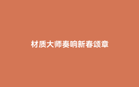 材质大师奏响新春颂章