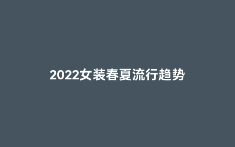 2022女装春夏流行趋势