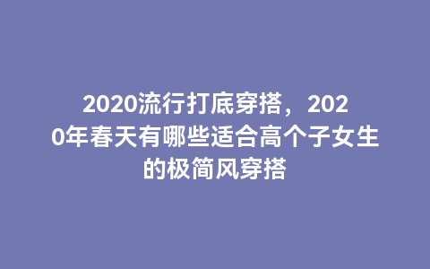 2020流行打底穿搭，2020年春天有哪些适合高个子女生的极简风穿搭