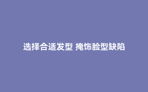 选择合适发型 掩饰脸型缺陷