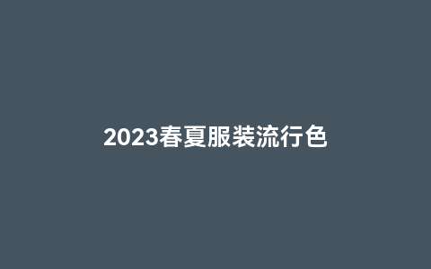 2023春夏服装流行色