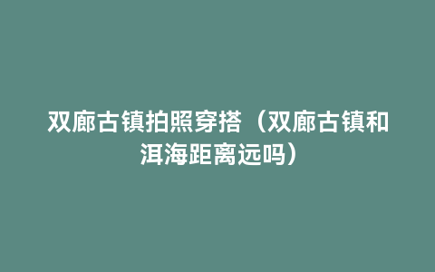 双廊古镇拍照穿搭（双廊古镇和洱海距离远吗）