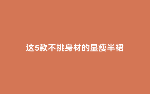 这5款不挑身材的显瘦半裙