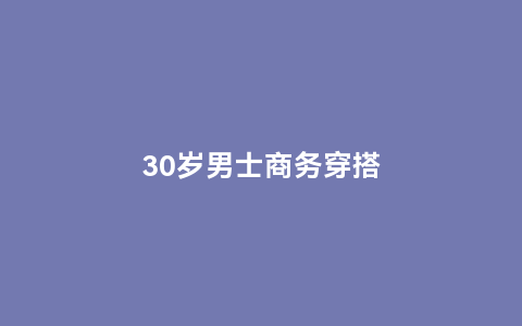 30岁男士商务穿搭