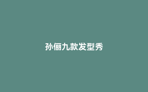 孙俪九款发型秀