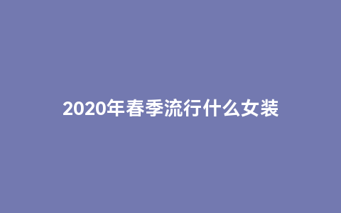 2020年春季流行什么女装