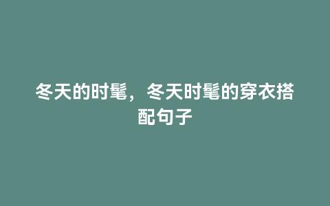 冬天的时髦，冬天时髦的穿衣搭配句子