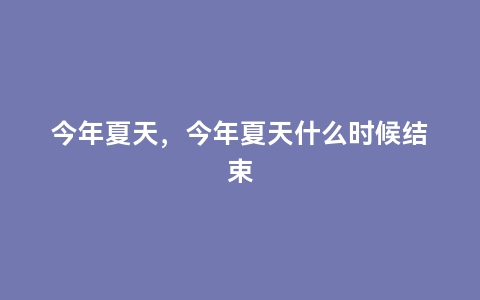 今年夏天，今年夏天什么时候结束