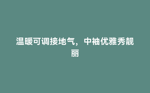 温暖可调接地气，中袖优雅秀靓丽