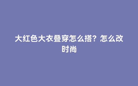 大红色大衣叠穿怎么搭？怎么改时尚