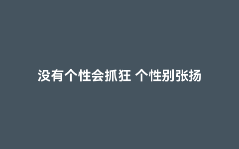 没有个性会抓狂 个性别张扬