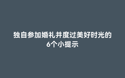 独自参加婚礼并度过美好时光的6个小提示