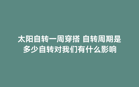 太阳自转一周穿搭 自转周期是多少自转对我们有什么影响