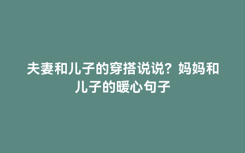 夫妻和儿子的穿搭说说？妈妈和儿子的暖心句子