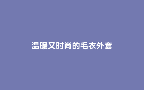 温暖又时尚的毛衣外套