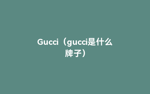 Gucci（gucci是什么牌子）