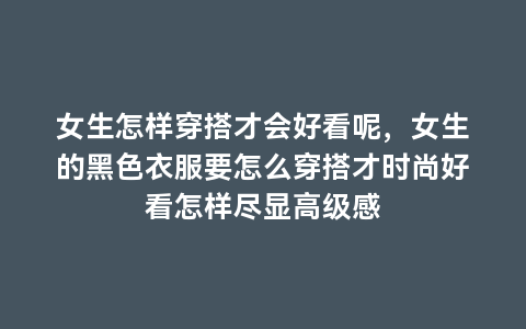 女生怎样穿搭才会好看呢，女生的黑色衣服要怎么穿搭才时尚好看怎样尽显高级感