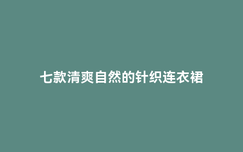 七款清爽自然的针织连衣裙