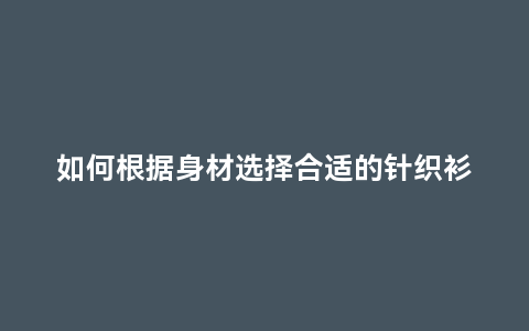 如何根据身材选择合适的针织衫