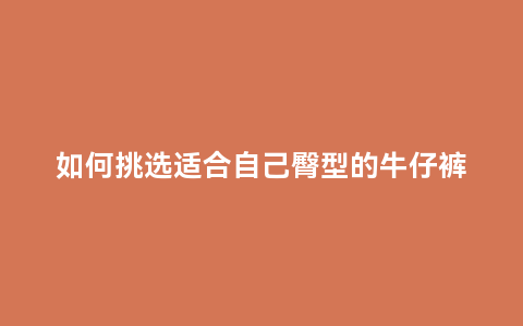 如何挑选适合自己臀型的牛仔裤