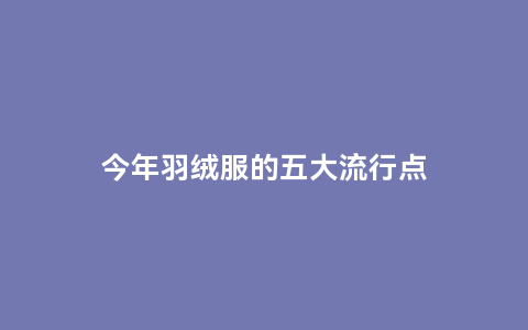 今年羽绒服的五大流行点