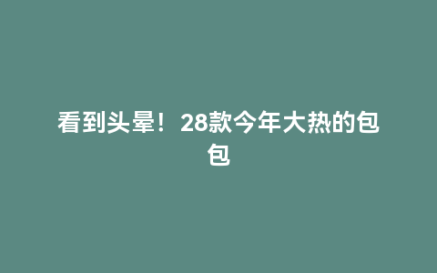 看到头晕！28款今年大热的包包