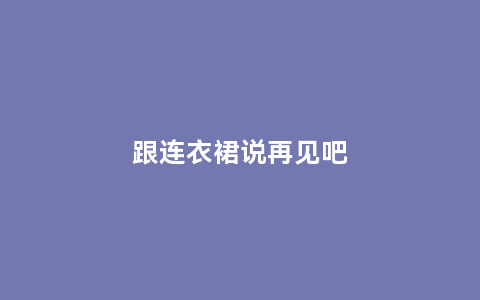 跟连衣裙说再见吧