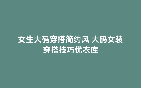 女生大码穿搭简约风 大码女装穿搭技巧优衣库