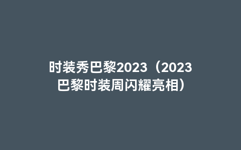 时装秀巴黎2023（2023巴黎时装周闪耀亮相）