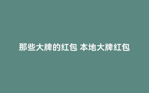 那些大牌的红包 本地大牌红包