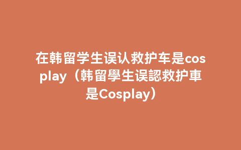 在韩留学生误认救护车是cosplay（韩留學生误認救护車是Cosplay）