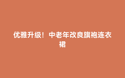 优雅升级！中老年改良旗袍连衣裙