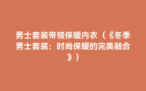 男士套装带领保暖内衣（《冬季男士套装：时尚保暖的完美融合》）