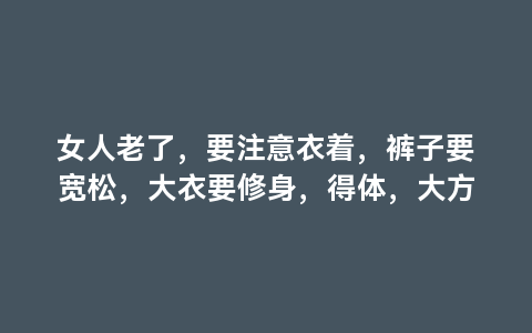 女人老了，要注意衣着，裤子要宽松，大衣要修身，得体，大方