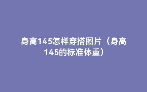 身高145怎样穿搭图片（身高145的标准体重）