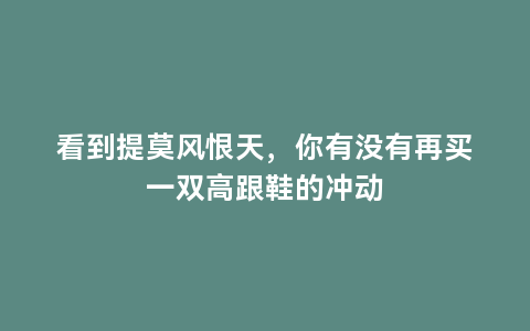 看到提莫风恨天，你有没有再买一双高跟鞋的冲动